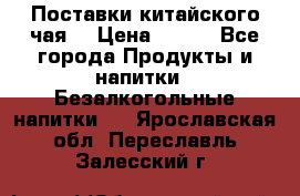 Поставки китайского чая  › Цена ­ 288 - Все города Продукты и напитки » Безалкогольные напитки   . Ярославская обл.,Переславль-Залесский г.